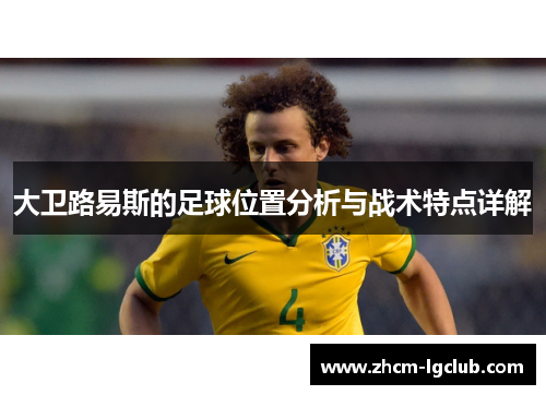 大卫路易斯的足球位置分析与战术特点详解