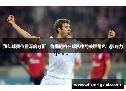 拜仁球员位置深度分析：鲁梅尼格在球队中的关键角色与影响力
