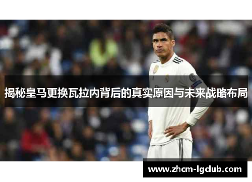 揭秘皇马更换瓦拉内背后的真实原因与未来战略布局