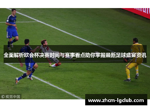 全面解析欧会杯决赛时间与赛事看点助你掌握最新足球盛宴资讯