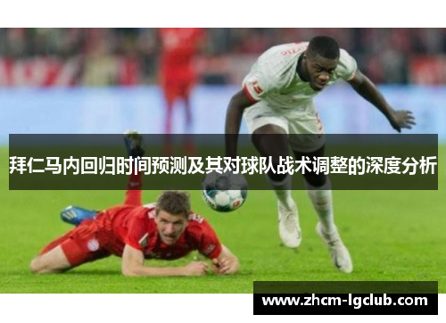 拜仁马内回归时间预测及其对球队战术调整的深度分析