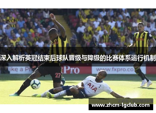深入解析英冠结束后球队晋级与降级的比赛体系运行机制