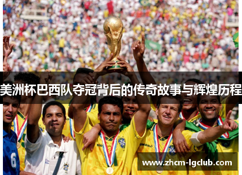 美洲杯巴西队夺冠背后的传奇故事与辉煌历程