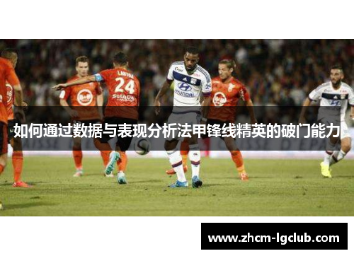 如何通过数据与表现分析法甲锋线精英的破门能力