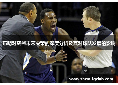 布朗对灰熊未来决策的深度分析及其对球队发展的影响 布朗对灰熊未来决策的深度分析及其对球队发展的影响