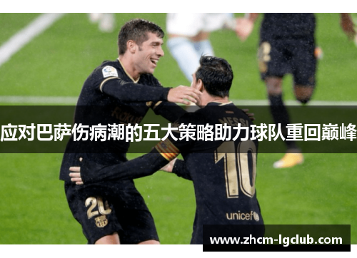 应对巴萨伤病潮的五大策略助力球队重回巅峰 应对巴萨伤病潮的五大策略助力球队重回巅峰