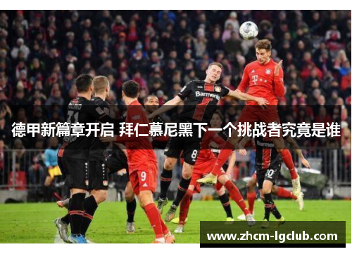 德甲新篇章开启 拜仁慕尼黑下一个挑战者究竟是谁