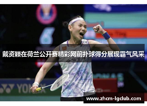 戴资颖在荷兰公开赛精彩网前扑球得分展现霸气风采