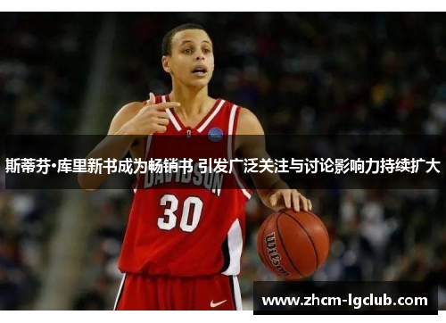 斯蒂芬·库里新书成为畅销书 引发广泛关注与讨论影响力持续扩大 斯蒂芬·库里新书成为畅销书 引发广泛关注与讨论影响力持续扩大