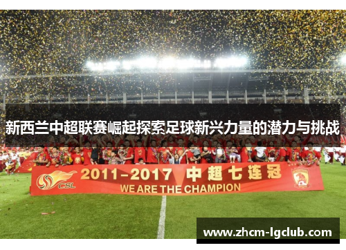 新西兰中超联赛崛起探索足球新兴力量的潜力与挑战