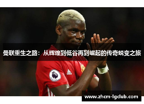 曼联重生之路:从辉煌到低谷再到崛起的传奇蜕变之旅 曼联重生之路:从辉煌到低谷再到崛起的传奇蜕变之旅