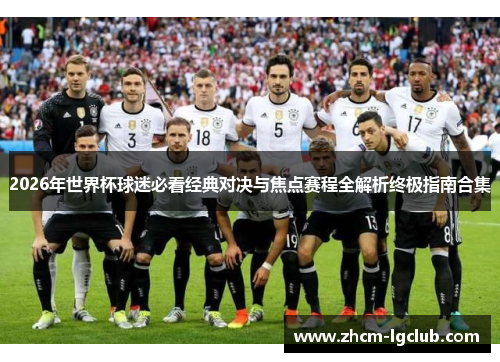 2026年世界杯球迷必看经典对决与焦点赛程全解析终极指南合集 2026年世界杯球迷必看经典对决与焦点赛程全解析终极指南合集