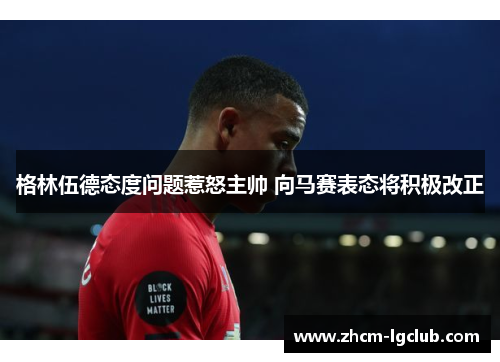 格林伍德态度问题惹怒主帅 向马赛表态将积极改正 格林伍德态度问题惹怒主帅 向马赛表态将积极改正
