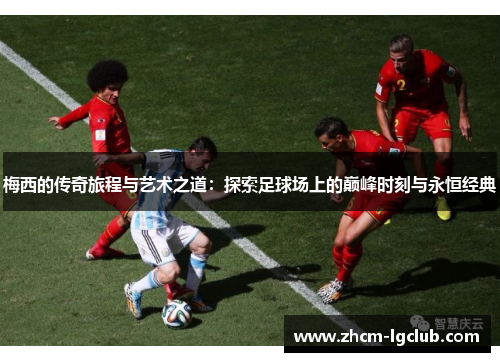 梅西的传奇旅程与艺术之道:探索足球场上的巅峰时刻与永恒经典 梅西的传奇旅程与艺术之道:探索足球场上的巅峰时刻与永恒经典
