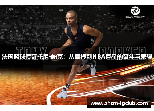法国篮球传奇托尼·帕克:从草根到NBA巨星的奋斗与荣耀 法国篮球传奇托尼·帕克:从草根到NBA巨星的奋斗与荣耀