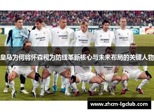 皇马为何将怀森视为防线革新核心与未来布局的关键人物