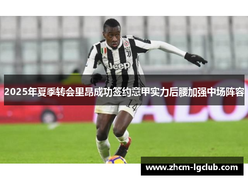 2025年夏季转会里昂成功签约意甲实力后腰加强中场阵容