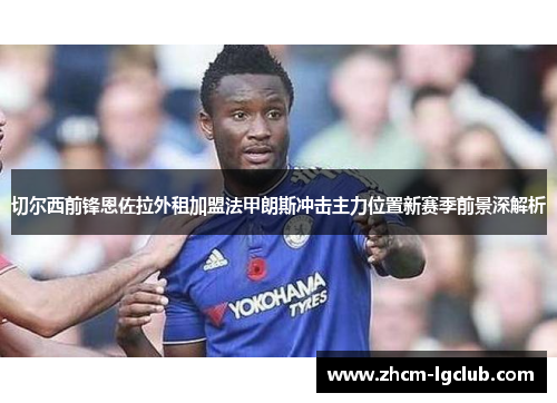 切尔西前锋恩佐拉外租加盟法甲朗斯冲击主力位置新赛季前景深解析