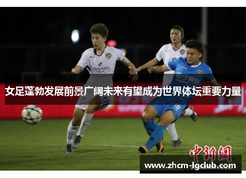 女足蓬勃发展前景广阔未来有望成为世界体坛重要力量