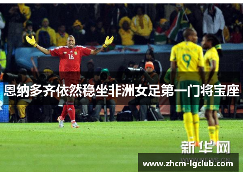 恩纳多齐依然稳坐非洲女足第一门将宝座
