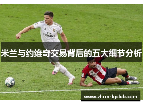 米兰与约维奇交易背后的五大细节分析