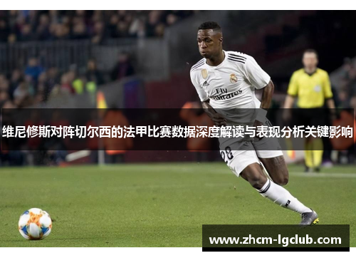 维尼修斯对阵切尔西的法甲比赛数据深度解读与表现分析关键影响