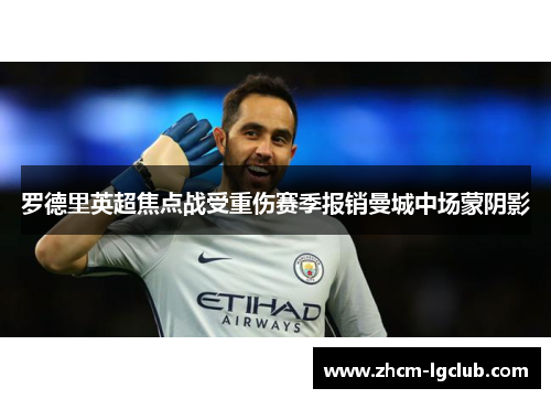 罗德里英超焦点战受重伤赛季报销曼城中场蒙阴影