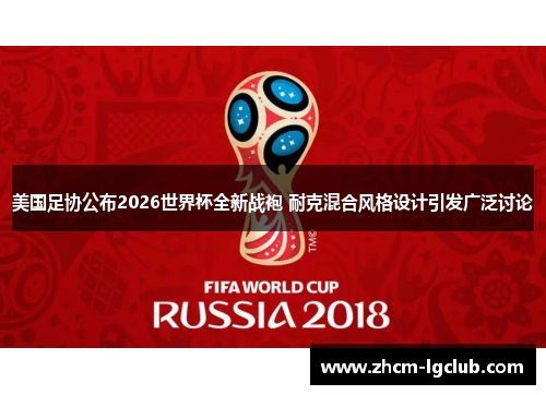 美国足协公布2026世界杯全新战袍 耐克混合风格设计引发广泛讨论