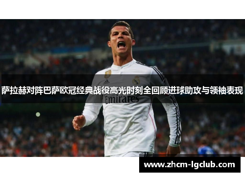 萨拉赫对阵巴萨欧冠经典战役高光时刻全回顾进球助攻与领袖表现