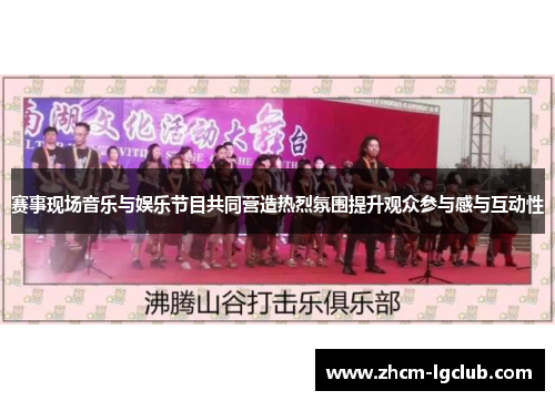 赛事现场音乐与娱乐节目共同营造热烈氛围提升观众参与感与互动性 赛事现场音乐与娱乐节目共同营造热烈氛围提升观众参与感与互动性
