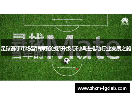 足球赛事市场营销策略创新升级与时俱进推动行业发展之路 足球赛事市场营销策略创新升级与时俱进推动行业发展之路