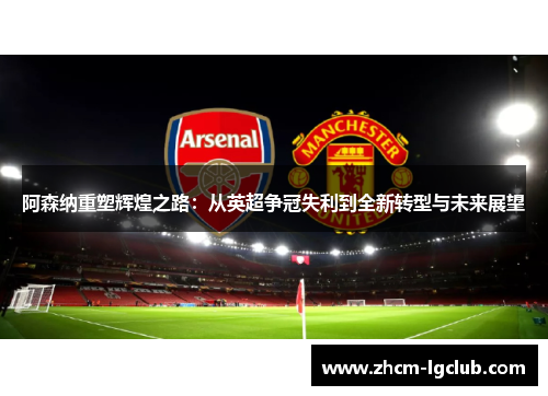 阿森纳重塑辉煌之路：从英超争冠失利到全新转型与未来展望
