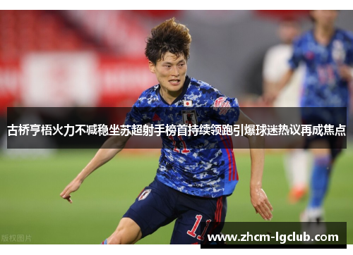 古桥亨梧火力不减稳坐苏超射手榜首持续领跑引爆球迷热议再成焦点 古桥亨梧火力不减稳坐苏超射手榜首持续领跑引爆球迷热议再成焦点